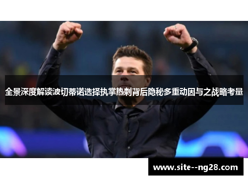 全景深度解读波切蒂诺选择执掌热刺背后隐秘多重动因与之战略考量