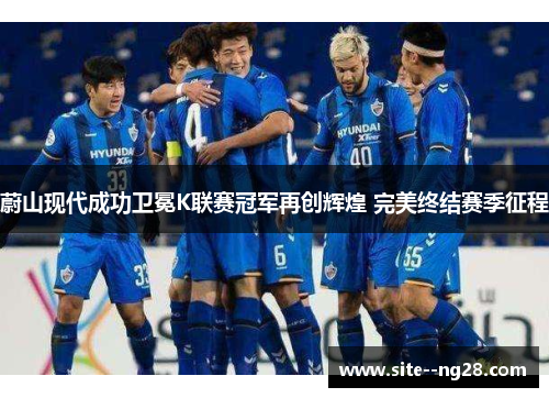 蔚山现代成功卫冕K联赛冠军再创辉煌 完美终结赛季征程